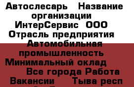 Автослесарь › Название организации ­ ИнтерСервис, ООО › Отрасль предприятия ­ Автомобильная промышленность › Минимальный оклад ­ 60 000 - Все города Работа » Вакансии   . Тыва респ.,Ак-Довурак г.